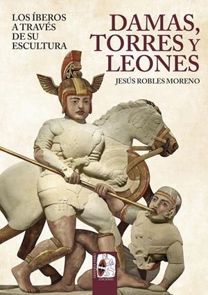 Damas, torres y leones. Los íberos a través de su escultura | 9791399078893 | Robles, Jesús